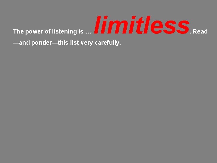 The power of listening is … limitless —and ponder—this list very carefully. . Read