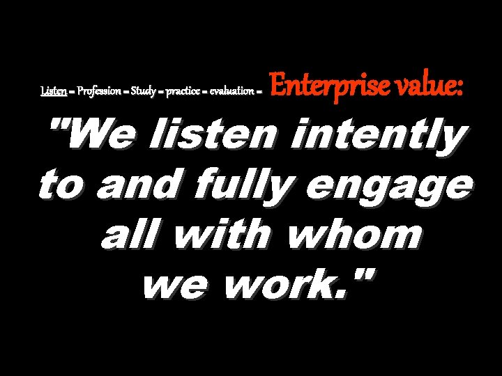Listen = Profession = Study = practice = evaluation = Enterprise value: "We listen