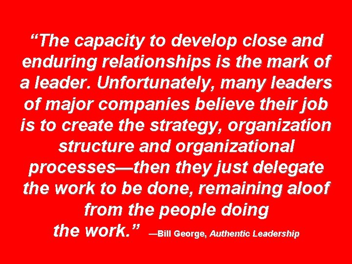 “The capacity to develop close and enduring relationships is the mark of a leader.