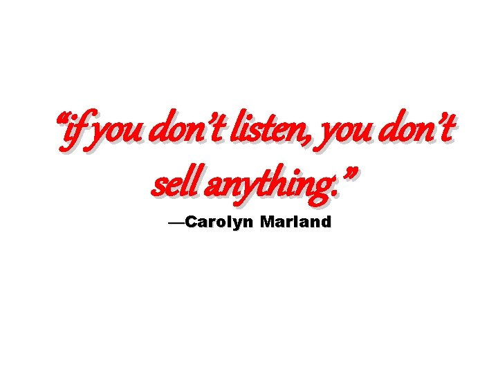 “if you don’t listen, you don’t sell anything. ” —Carolyn Marland 