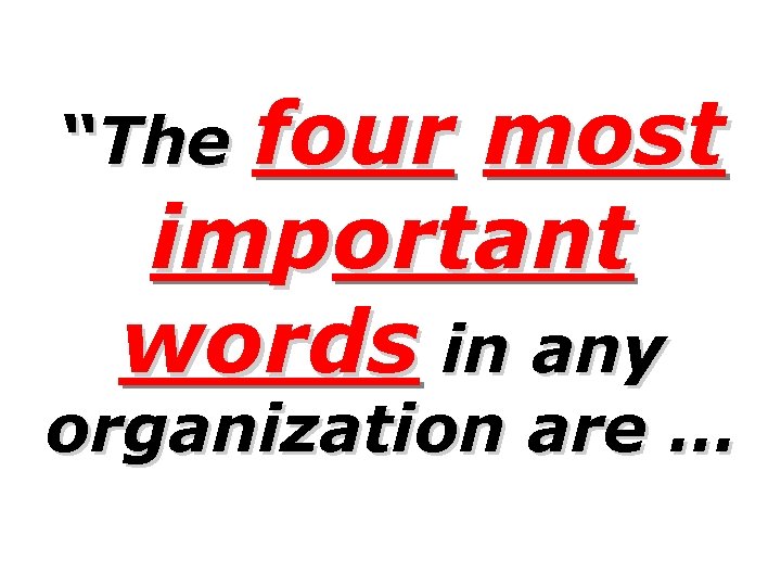 four most important words in any “The organization are … 