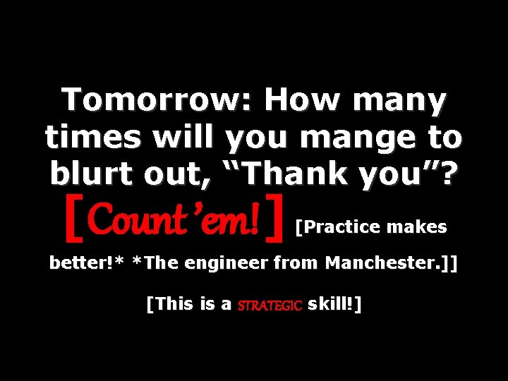 Tomorrow: How many times will you mange to blurt out, “Thank you”? [Count ’em!]