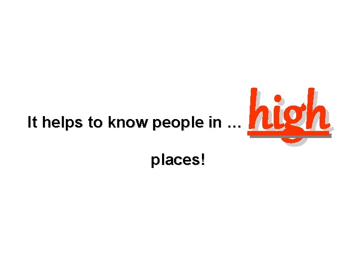 It helps to know people in … places! high 
