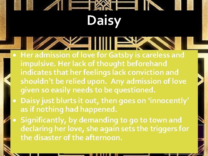 Daisy Her admission of love for Gatsby is careless and impulsive. Her lack of