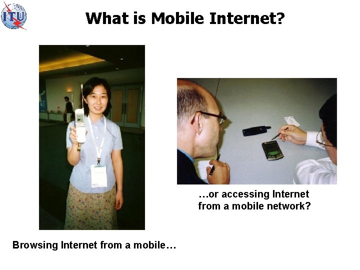 What is Mobile Internet? …or accessing Internet from a mobile network? Browsing Internet from