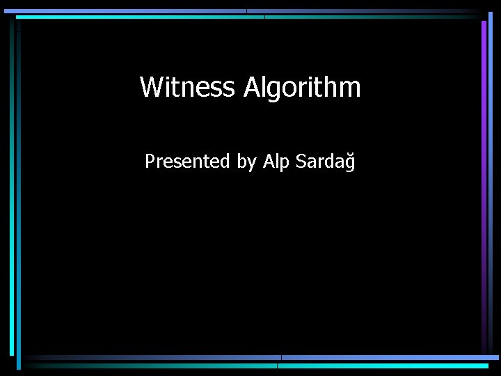 Witness Algorithm Presented by Alp Sardağ 