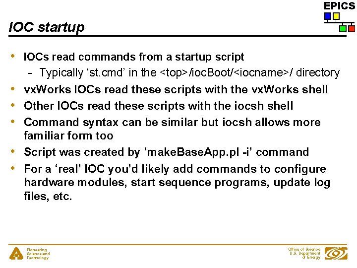 IOC startup • IOCs read commands from a startup script - Typically ‘st. cmd’