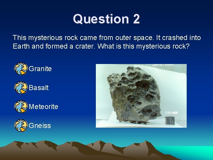 Question 2 This mysterious rock came from outer space. It crashed into Earth and