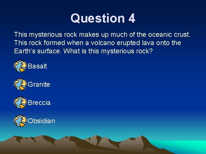 Question 4 This mysterious rock makes up much of the oceanic crust. This rock