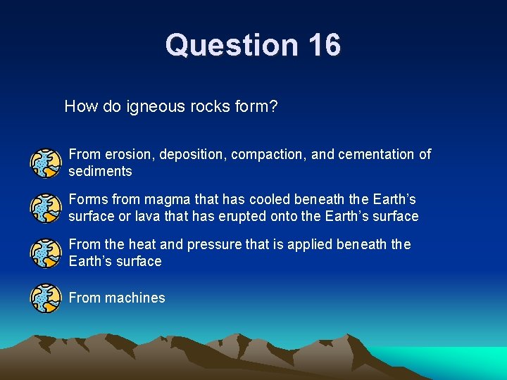 Question 16 How do igneous rocks form? From erosion, deposition, compaction, and cementation of