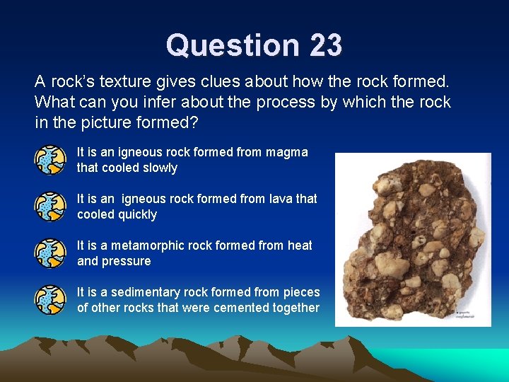 Question 23 A rock’s texture gives clues about how the rock formed. What can