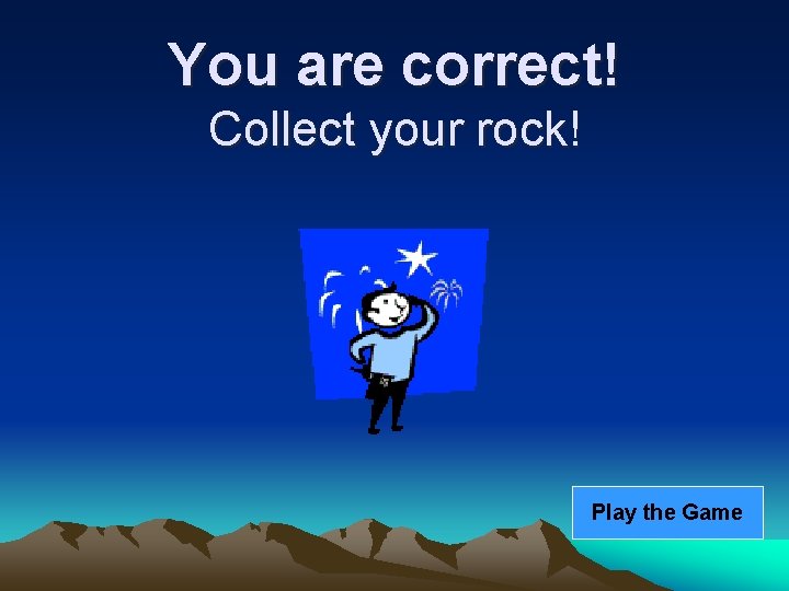 You are correct! Collect your rock! Play the Game 