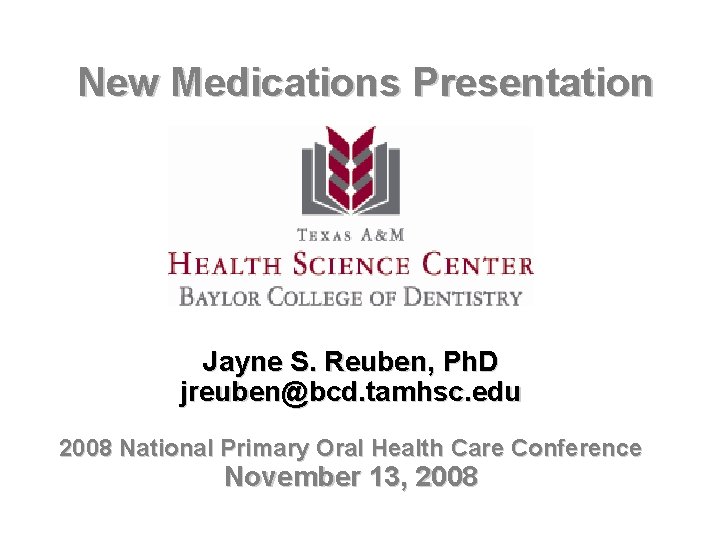New Medications Presentation Jayne S. Reuben, Ph. D jreuben@bcd. tamhsc. edu 2008 National Primary