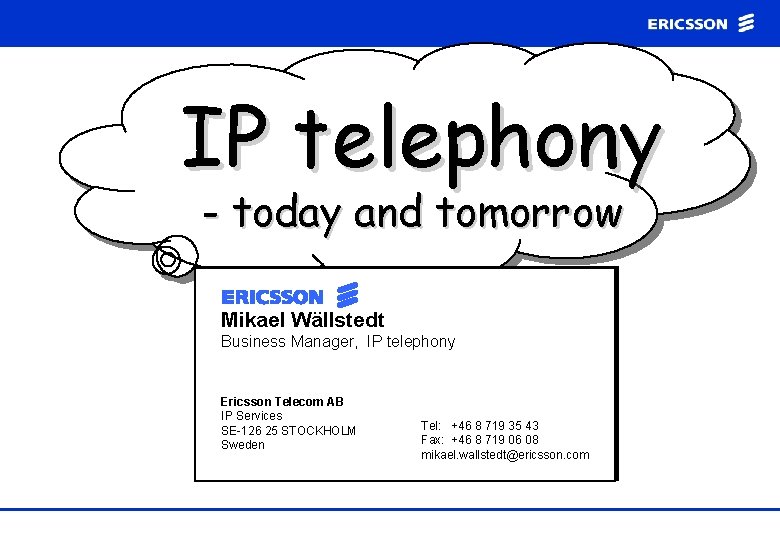 IP telephony - today and tomorrow Mikael Wällstedt Business Manager, IP telephony Ericsson Telecom