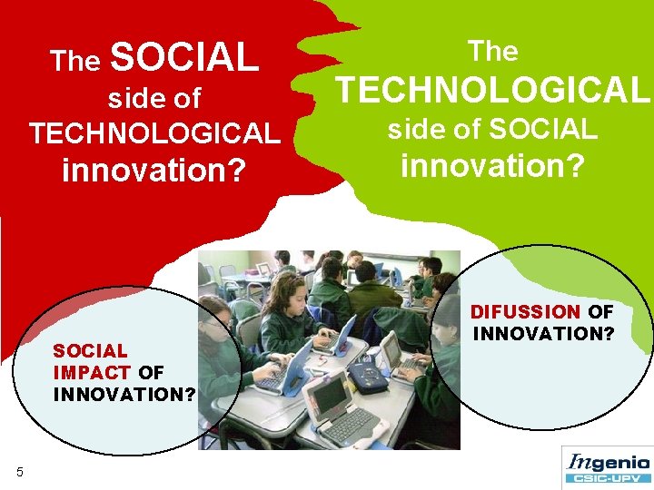 The SOCIAL side of TECHNOLOGICAL innovation? SOCIAL IMPACT OF INNOVATION? 5 The TECHNOLOGICAL side