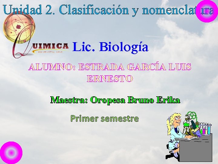 Unidad 2. Clasificación y nomenclatura Lic. Biología ALUMNO: ESTRADA GARCÍA LUIS ERNESTO Maestra: Oropesa