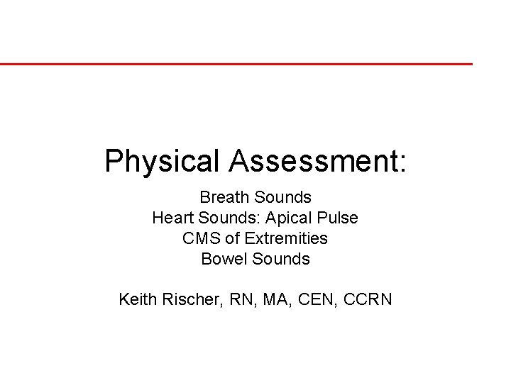 Physical Assessment: Breath Sounds Heart Sounds: Apical Pulse CMS of Extremities Bowel Sounds Keith