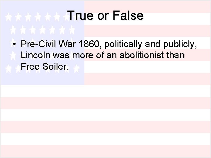 True or False • Pre-Civil War 1860, politically and publicly, Lincoln was more of