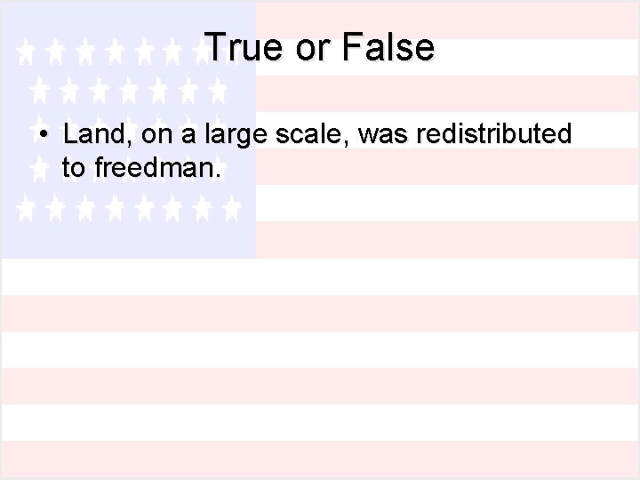 True or False • Land, on a large scale, was redistributed to freedman. 