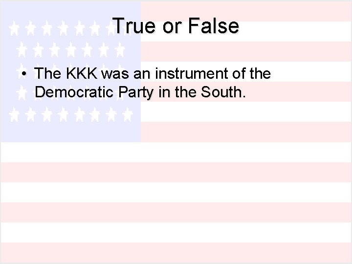 True or False • The KKK was an instrument of the Democratic Party in