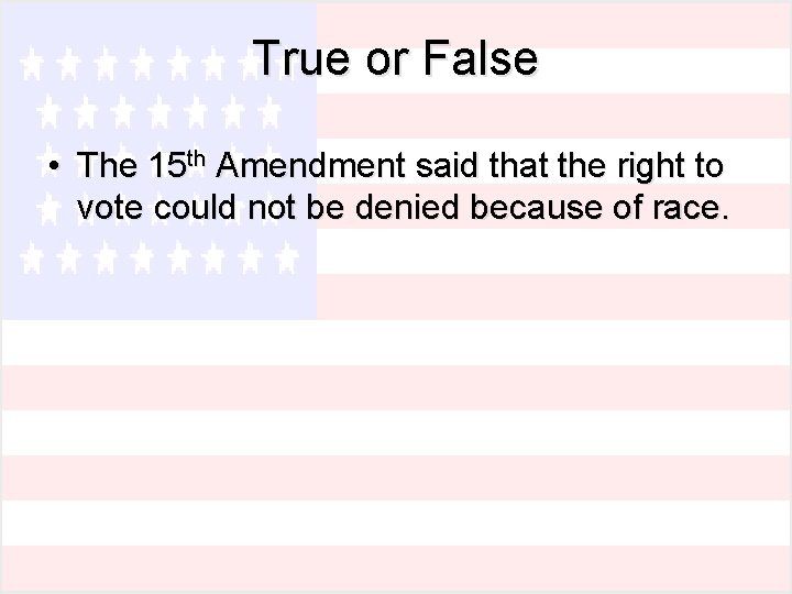 True or False • The 15 th Amendment said that the right to vote