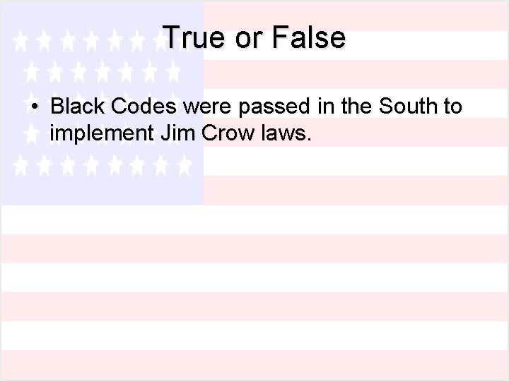 True or False • Black Codes were passed in the South to implement Jim