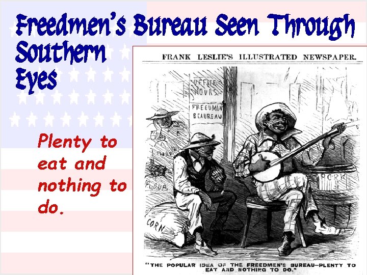 Freedmen’s Bureau Seen Through Southern Eyes Plenty to eat and nothing to do. 