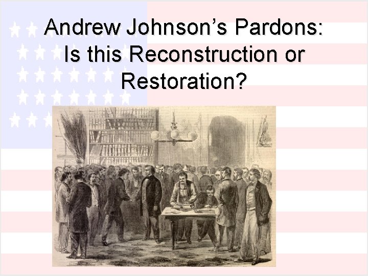 Andrew Johnson’s Pardons: Is this Reconstruction or Restoration? 