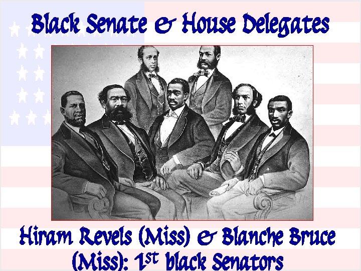 Black Senate & House Delegates Hiram Revels (Miss) & Blanche Bruce (Miss): 1 st