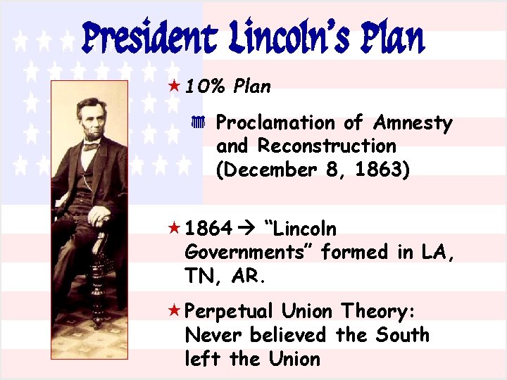 President Lincoln’s Plan « 10% Plan * Proclamation of Amnesty and Reconstruction (December 8,