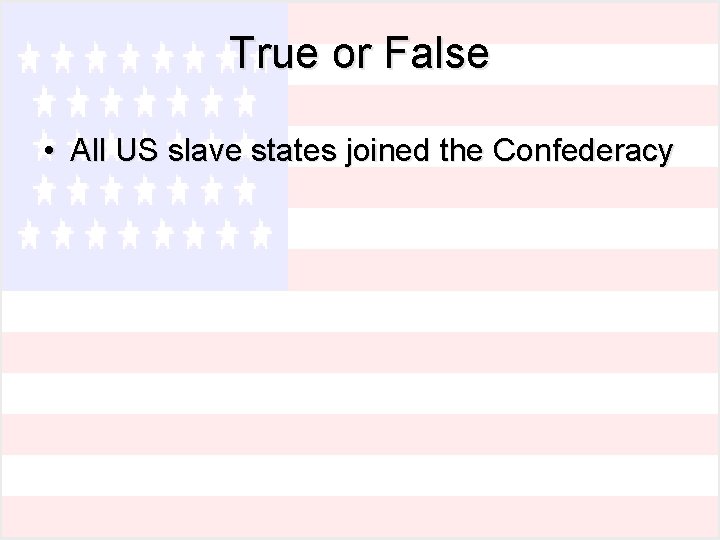 True or False • All US slave states joined the Confederacy 