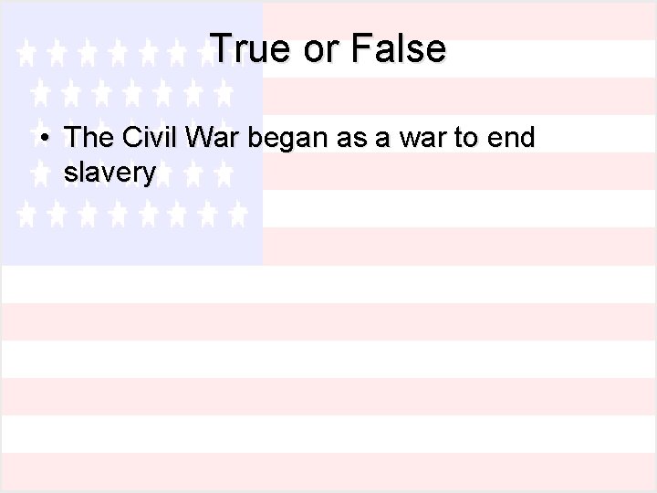 True or False • The Civil War began as a war to end slavery