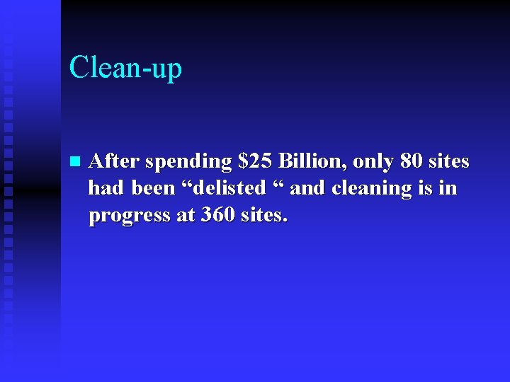 Clean-up n After spending $25 Billion, only 80 sites had been “delisted “ and