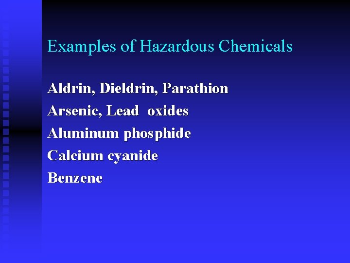 Examples of Hazardous Chemicals Aldrin, Dieldrin, Parathion Arsenic, Lead oxides Aluminum phosphide Calcium cyanide