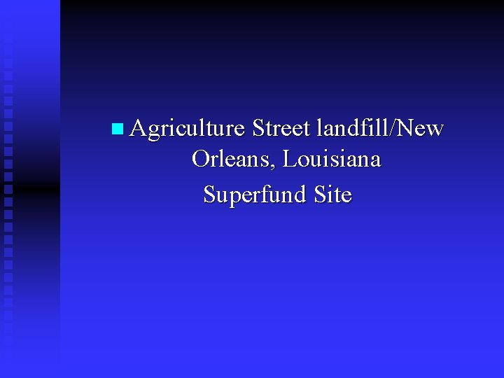 n Agriculture Street landfill/New Orleans, Louisiana Superfund Site 