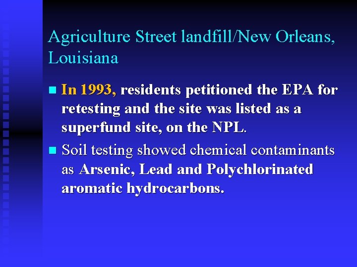 Agriculture Street landfill/New Orleans, Louisiana In 1993, residents petitioned the EPA for retesting and