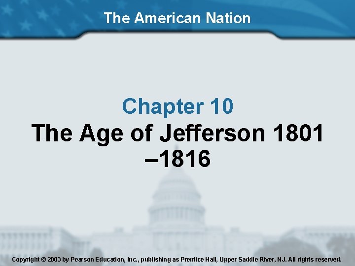 The American Nation Chapter 10 The Age of Jefferson 1801 – 1816 Copyright ©