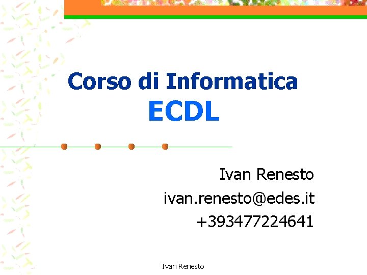 Corso di Informatica ECDL Ivan Renesto ivan. renesto@edes. it +393477224641 Ivan Renesto 