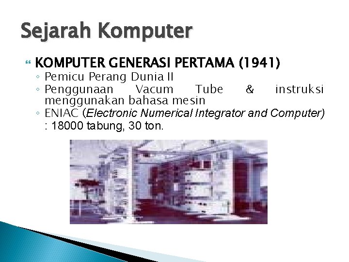 Sejarah Komputer KOMPUTER GENERASI PERTAMA (1941) ◦ Pemicu Perang Dunia II ◦ Penggunaan Vacum