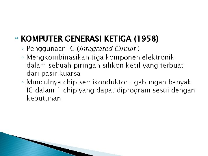  KOMPUTER GENERASI KETIGA (1958) ◦ Penggunaan IC (Integrated Circuit ) ◦ Mengkombinasikan tiga