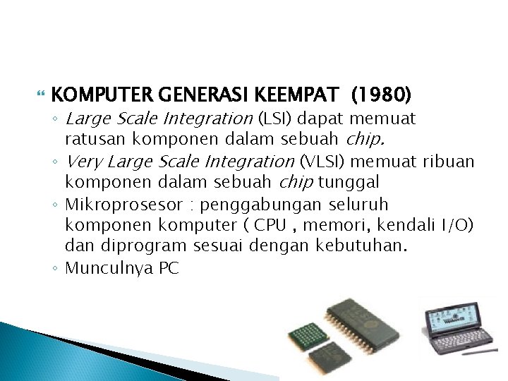  KOMPUTER GENERASI KEEMPAT (1980) ◦ Large Scale Integration (LSI) dapat memuat ratusan komponen