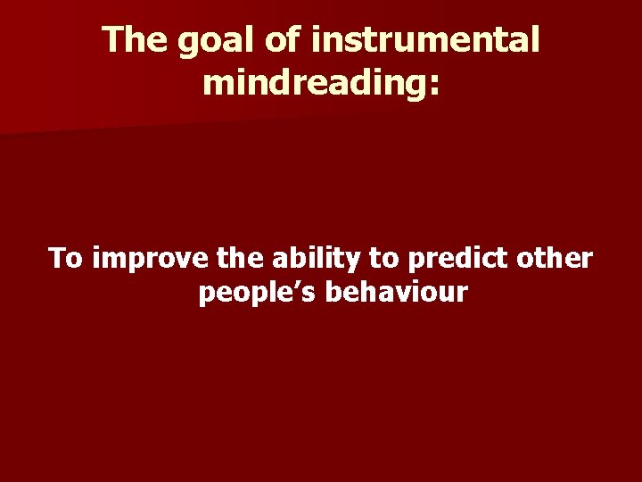 The goal of instrumental mindreading: To improve the ability to predict other people’s behaviour