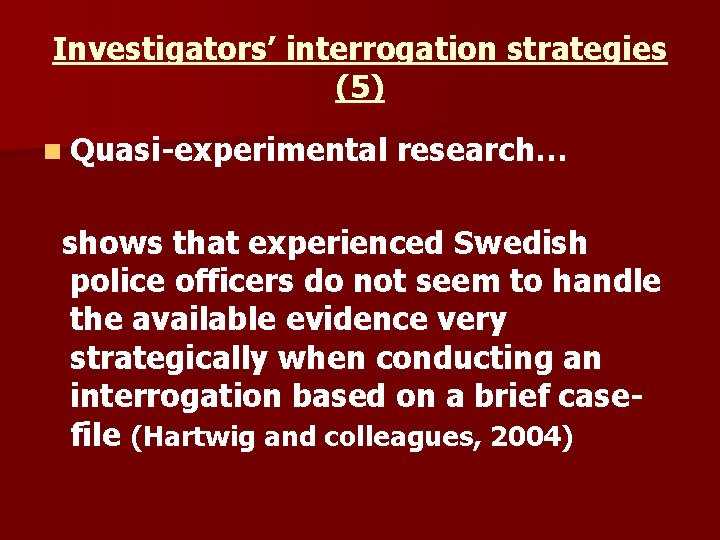 Investigators’ interrogation strategies (5) n Quasi-experimental research… shows that experienced Swedish police officers do