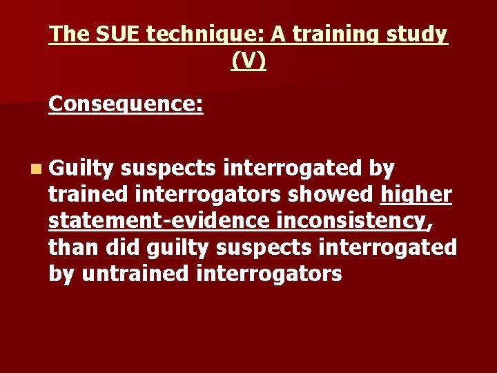 The SUE technique: A training study (V) Consequence: n Guilty suspects interrogated by trained