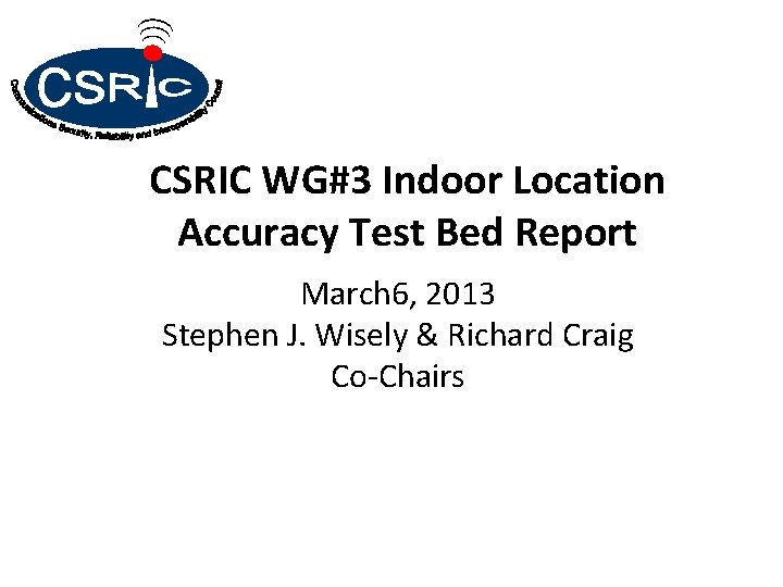 CSRIC WG#3 Indoor Location Accuracy Test Bed Report March 6, 2013 Stephen J. Wisely