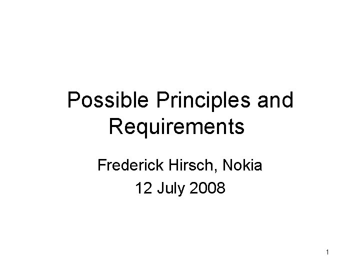 Possible Principles and Requirements Frederick Hirsch, Nokia 12 July 2008 1 