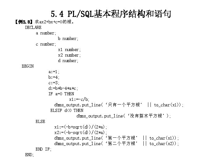 5. 4 PL/SQL基本程序结构和语句 【例5. 8】求ax 2+bx+c=0的根。 DECLARE a number; b number; c number; x