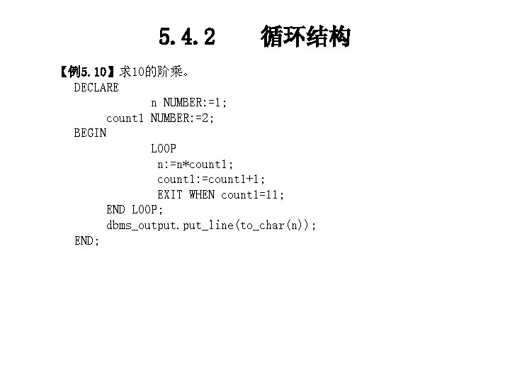 5. 4. 2 循环结构 【例5. 10】求10的阶乘。 DECLARE n NUMBER: =1; count 1 NUMBER: =2;