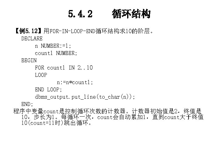 5. 4. 2 循环结构 【例5. 12】用FOR-IN-LOOP-END循环结构求10的阶层。 DECLARE n NUMBER: =1; count 1 NUMBER; BEGIN