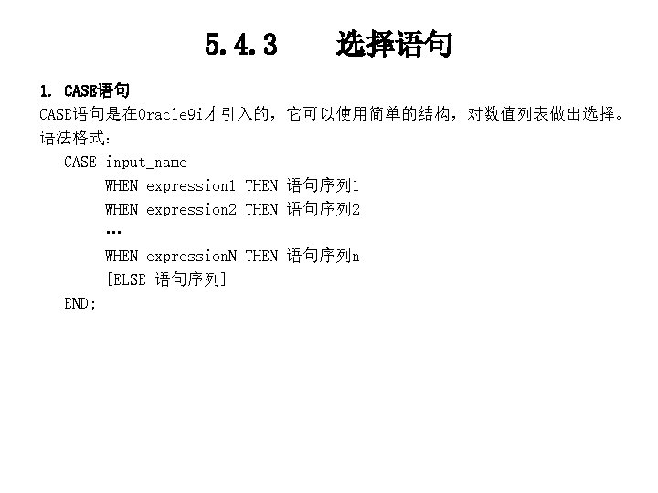 5. 4. 3 选择语句 1. CASE语句是在Oracle 9 i才引入的，它可以使用简单的结构，对数值列表做出选择。 语法格式： CASE input_name WHEN expression 1